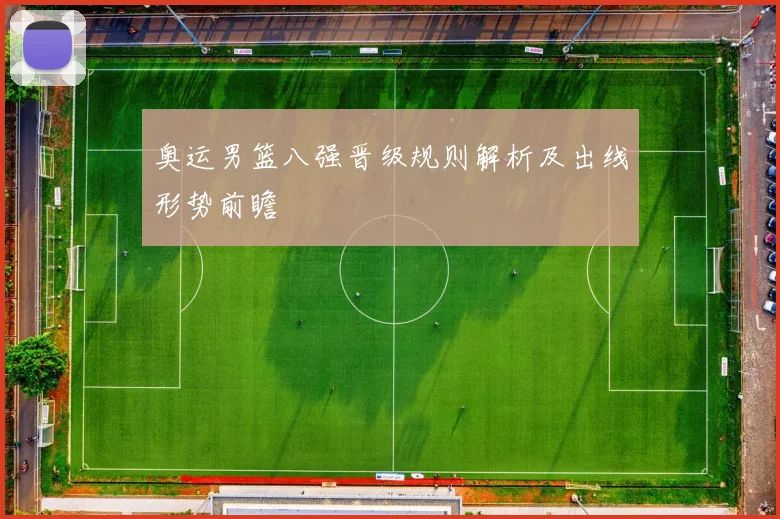 奥运男篮八强晋级规则解析及出线形势前瞻