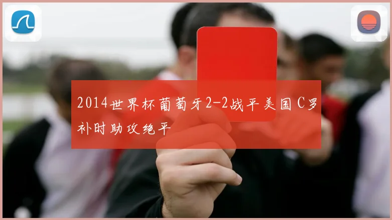 2014世界杯葡萄牙2-2战平美国 C罗补时助攻绝平