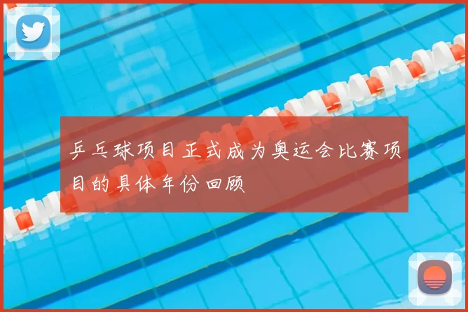 乒乓球项目正式成为奥运会比赛项目的具体年份回顾