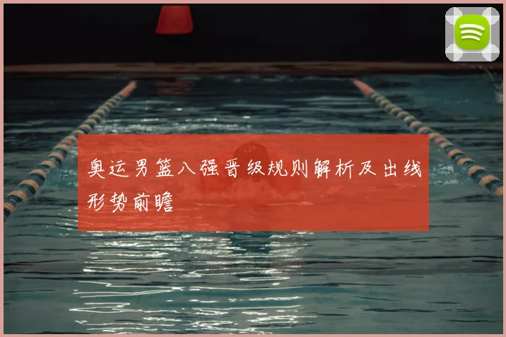 奥运男篮八强晋级规则解析及出线形势前瞻