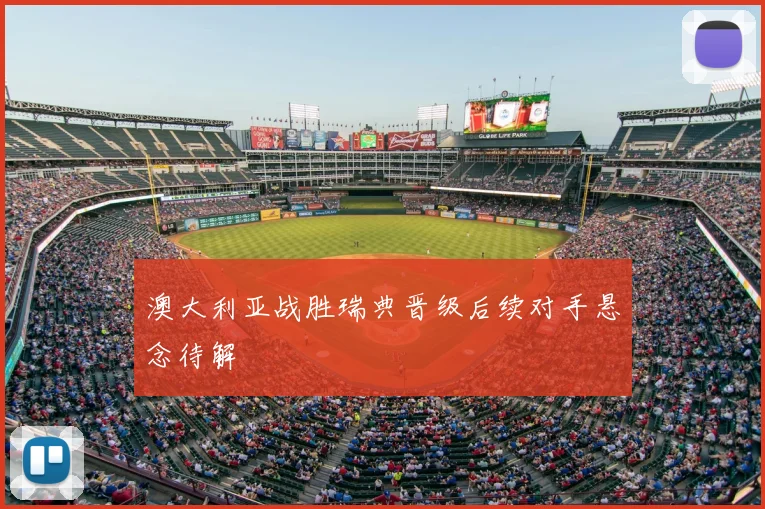 澳大利亚战胜瑞典晋级后续对手悬念待解