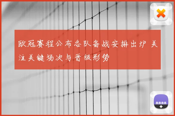 欧冠赛程公布各队备战安排出炉 关注关键场次与晋级形势