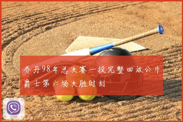 乔丹98年总决赛一投完整回放公牛爵士第六场决胜时刻