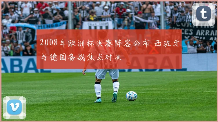 2008年欧洲杯决赛阵容公布 西班牙与德国备战焦点对决