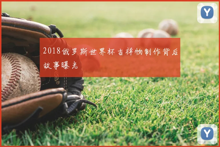 2018俄罗斯世界杯吉祥物制作背后故事曝光