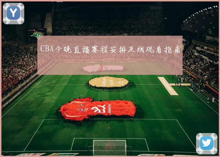 CBA今晚直播赛程安排及线观看指南