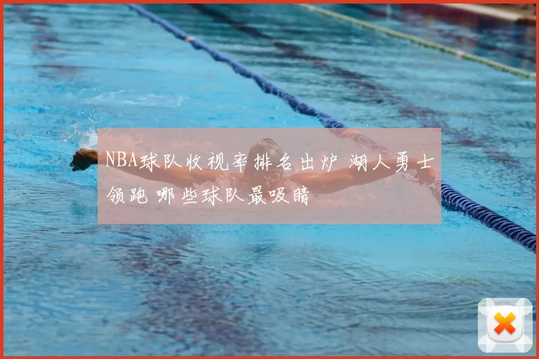 NBA球队收视率排名出炉 湖人勇士领跑 哪些球队最吸睛