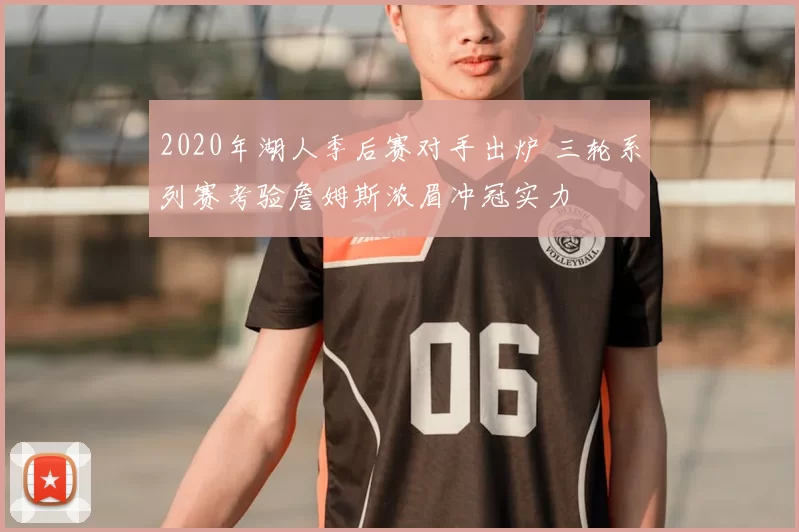 2020年湖人季后赛对手出炉 三轮系列赛考验詹姆斯浓眉冲冠实力