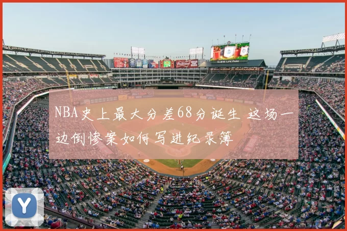 NBA史上最大分差68分诞生 这场一边倒惨案如何写进纪录簿
