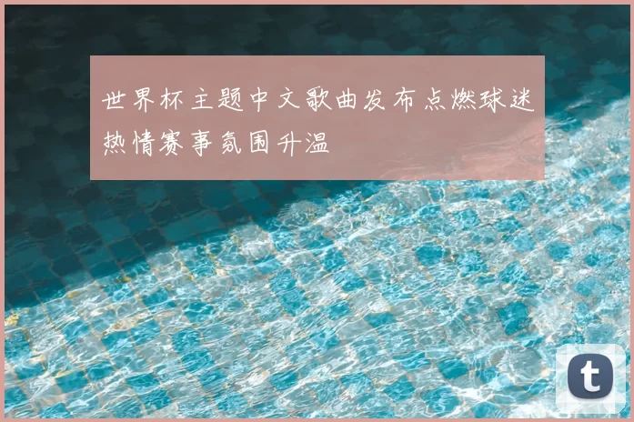 世界杯主题中文歌曲发布点燃球迷热情赛事氛围升温