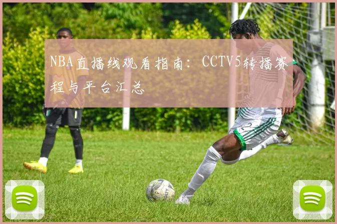 NBA直播线观看指南：CCTV5转播赛程与平台汇总