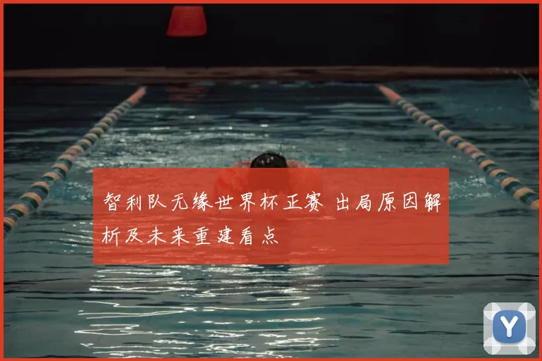 智利队无缘世界杯正赛 出局原因解析及未来重建看点