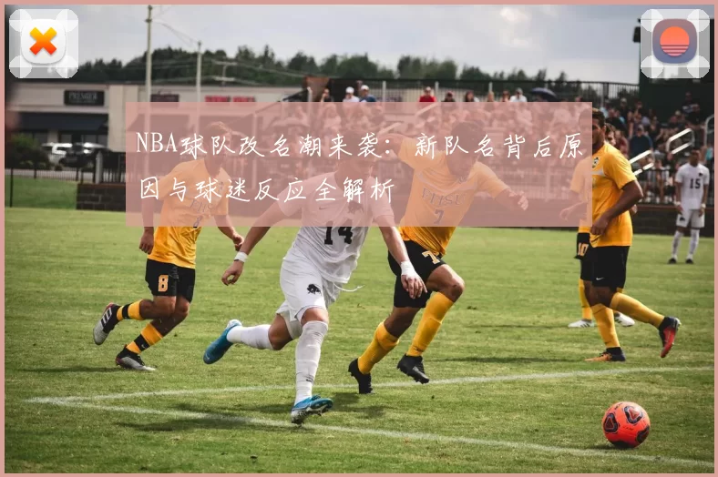 NBA球队改名潮来袭:新队名背后原因与球迷反应全解析
