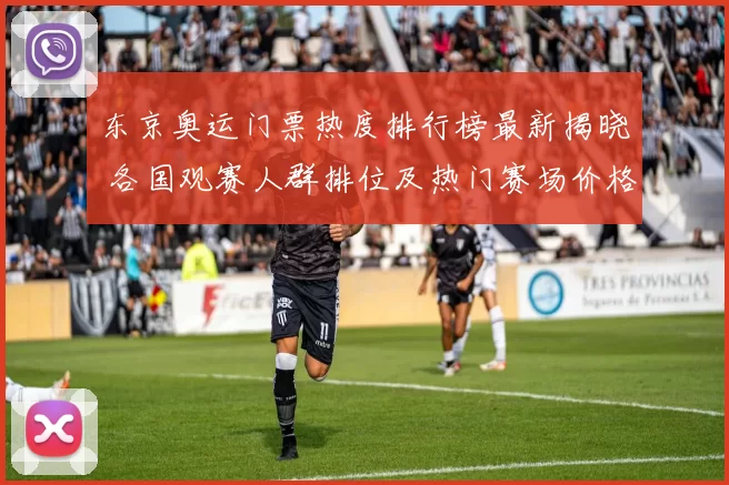 东京奥运门票热度排行榜最新揭晓 各国观赛人群排位及热门赛场价格趋势