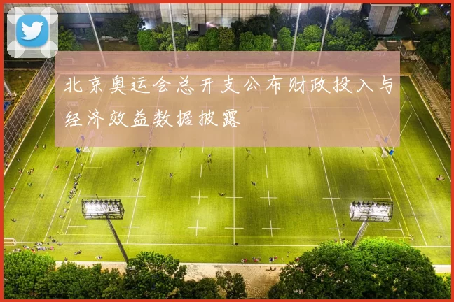 北京奥运会总开支公布财政投入与经济效益数据披露