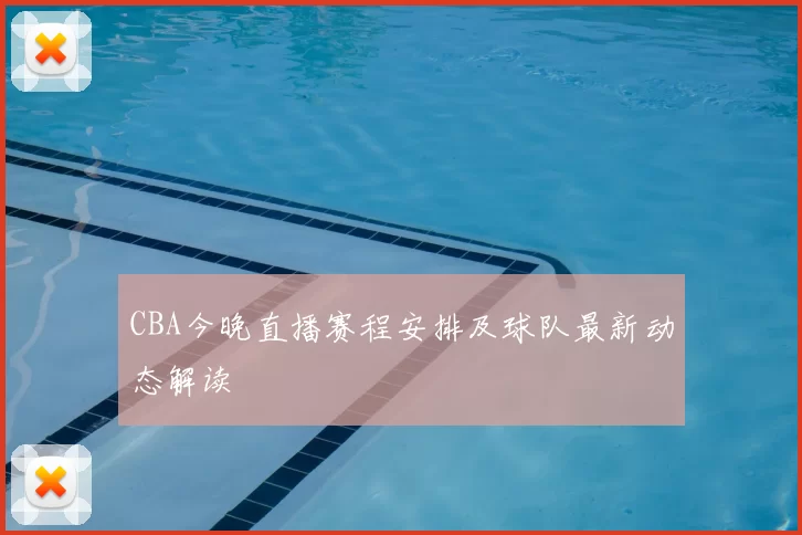 CBA今晚直播赛程安排及球队最新动态解读