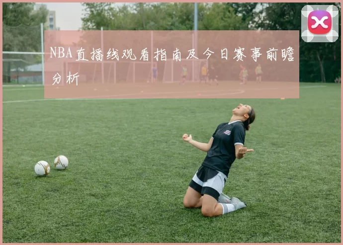 NBA直播线观看指南及今日赛事前瞻分析