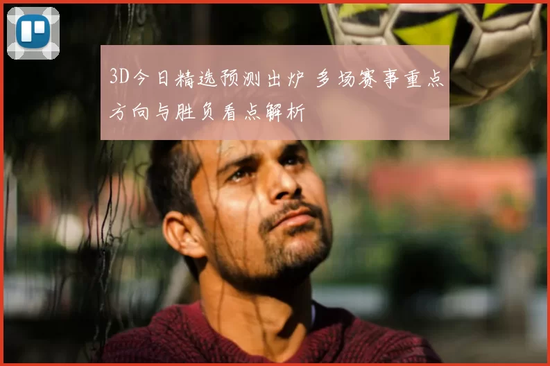 3D今日精选预测出炉 多场赛事重点方向与胜负看点解析