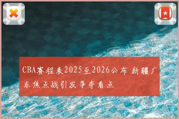 CBA赛程表2025至2026公布 新疆广东焦点战引发争夺看点