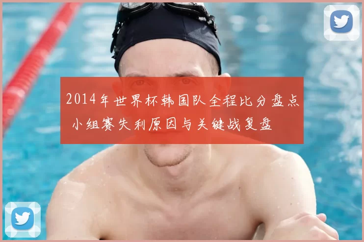 2014年世界杯韩国队全程比分盘点 小组赛失利原因与关键战复盘