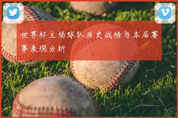 世界杯主场球队历史战绩与本届赛事表现分析