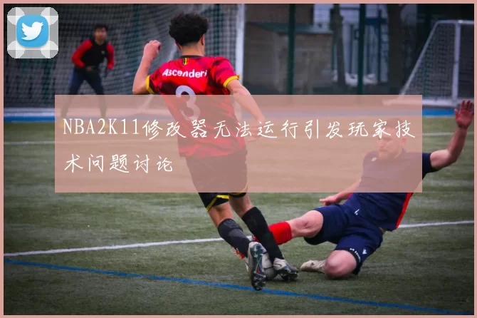 NBA2K11修改器无法运行引发玩家技术问题讨论