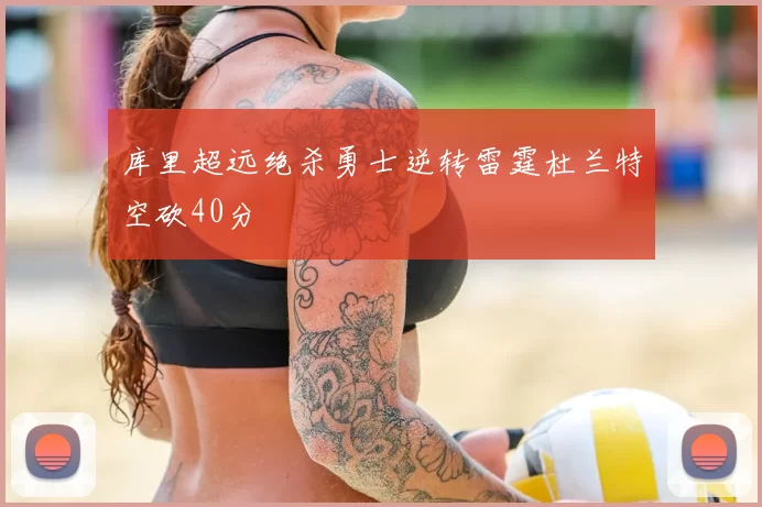 库里超远绝杀勇士逆转雷霆杜兰特空砍40分