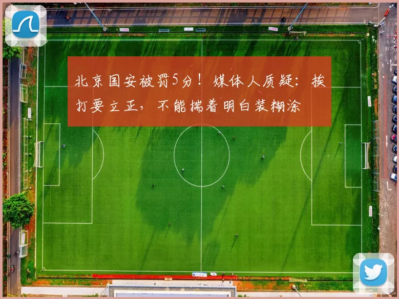 北京国安被罚5分!媒体人质疑:挨打要立正,不能揣着明白装糊涂