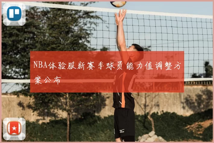 NBA体验服新赛季球员能力值调整方案公布