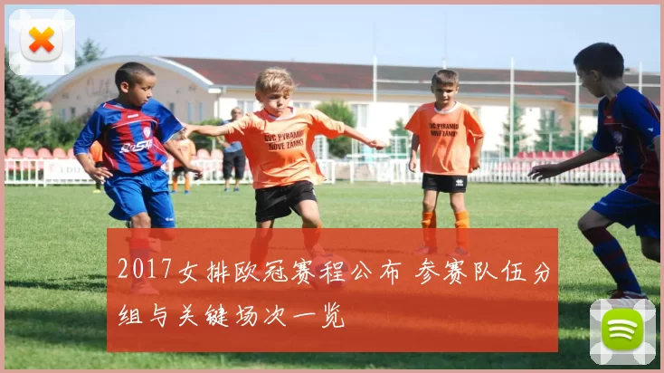 2017女排欧冠赛程公布 参赛队伍分组与关键场次一览