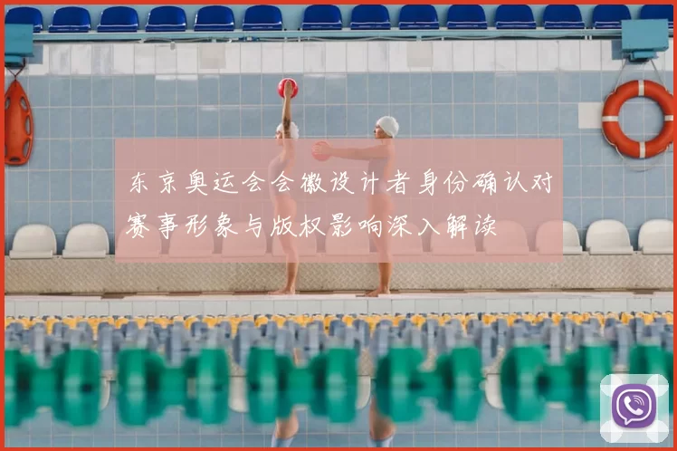 东京奥运会会徽设计者身份确认对赛事形象与版权影响深入解读