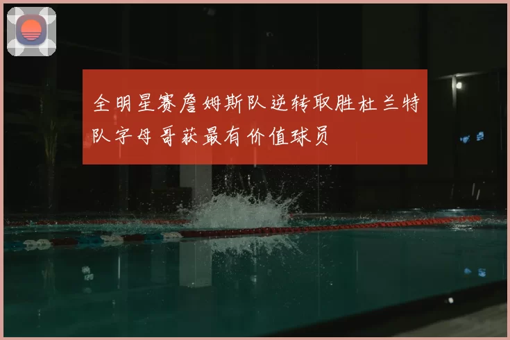 全明星赛詹姆斯队逆转取胜杜兰特队字母哥获最有价值球员