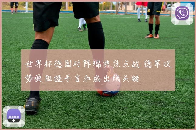 世界杯德国对阵瑞典焦点战 德军攻势受阻握手言和成出线关键