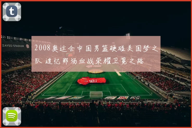 2008奥运会中国男篮硬碰美国梦之队 追忆那场血战荣耀卫冕之路