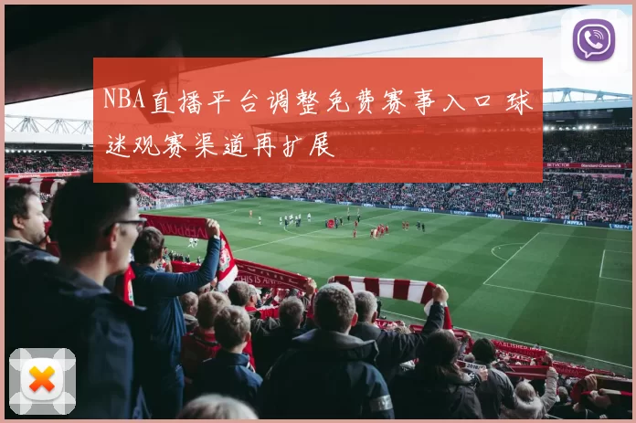 NBA直播平台调整免费赛事入口 球迷观赛渠道再扩展