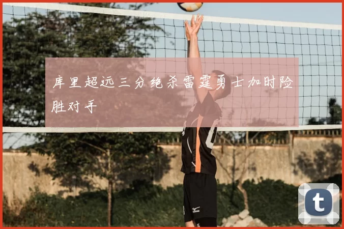 库里超远三分绝杀雷霆勇士加时险胜对手