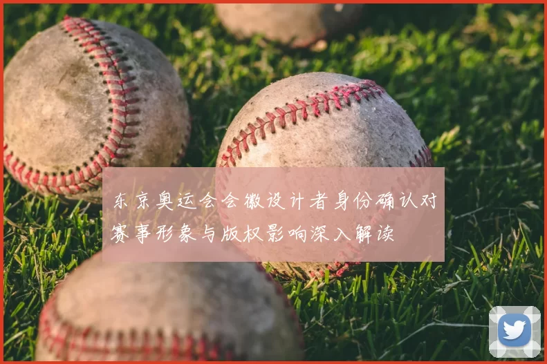 东京奥运会会徽设计者身份确认对赛事形象与版权影响深入解读