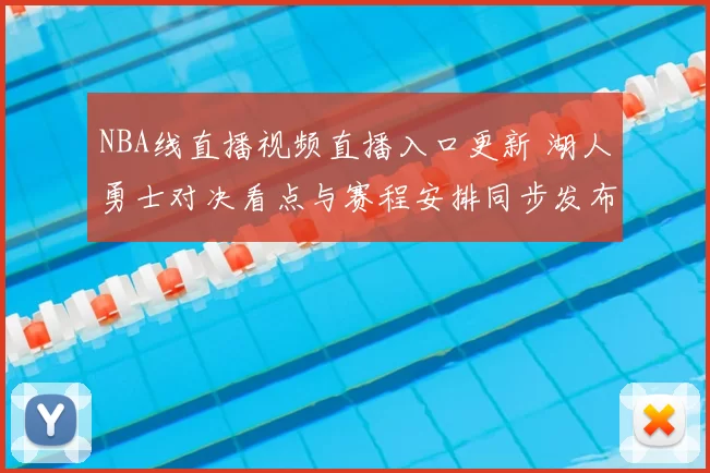 NBA线直播视频直播入口更新 湖人勇士对决看点与赛程安排同步发布