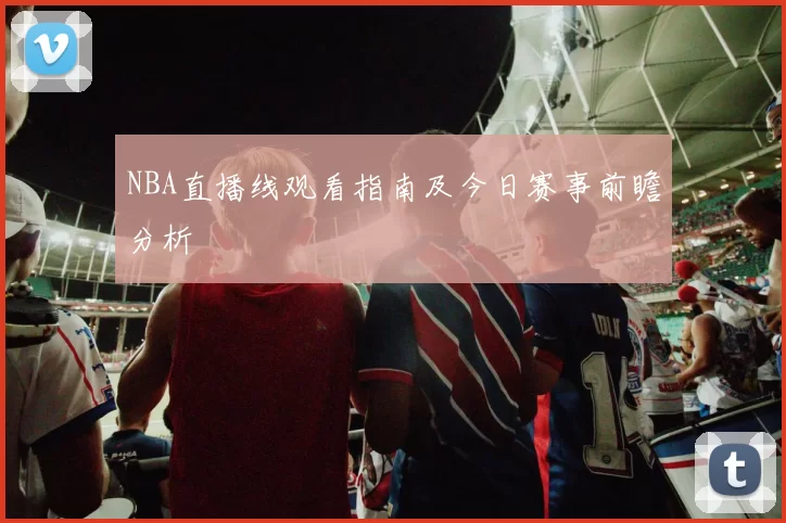 NBA直播线观看指南及今日赛事前瞻分析