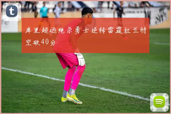 库里超远绝杀勇士逆转雷霆杜兰特空砍40分