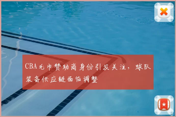 CBA毛巾赞助商身份引发关注，球队装备供应链面临调整
