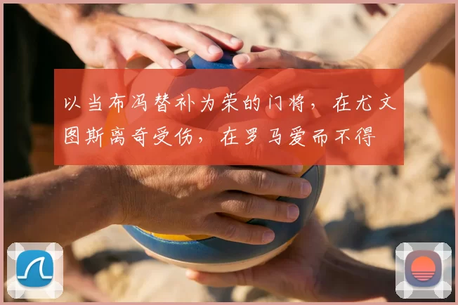 以当布冯替补为荣的门将，在尤文图斯离奇受伤，在罗马爱而不得