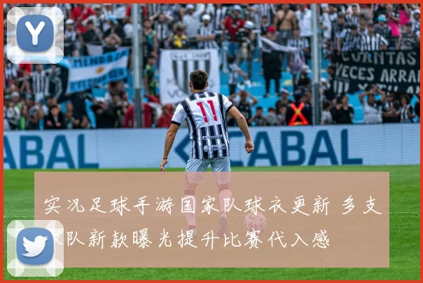 实况足球手游国家队球衣更新 多支球队新款曝光提升比赛代入感