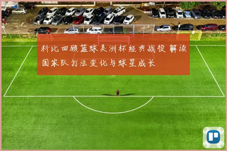 科比回顾篮球美洲杯经典战役 解读国家队打法变化与球星成长