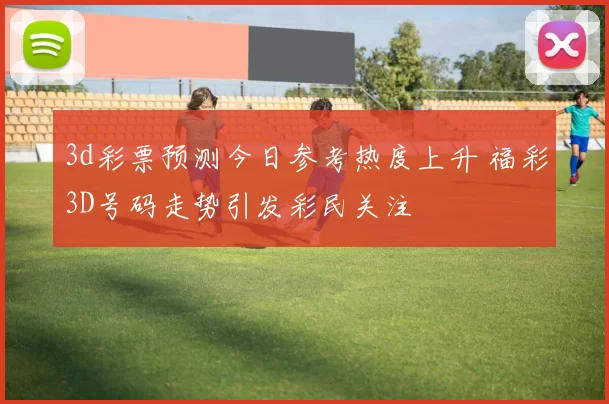 3d彩票预测今日参考热度上升 福彩3D号码走势引发彩民关注