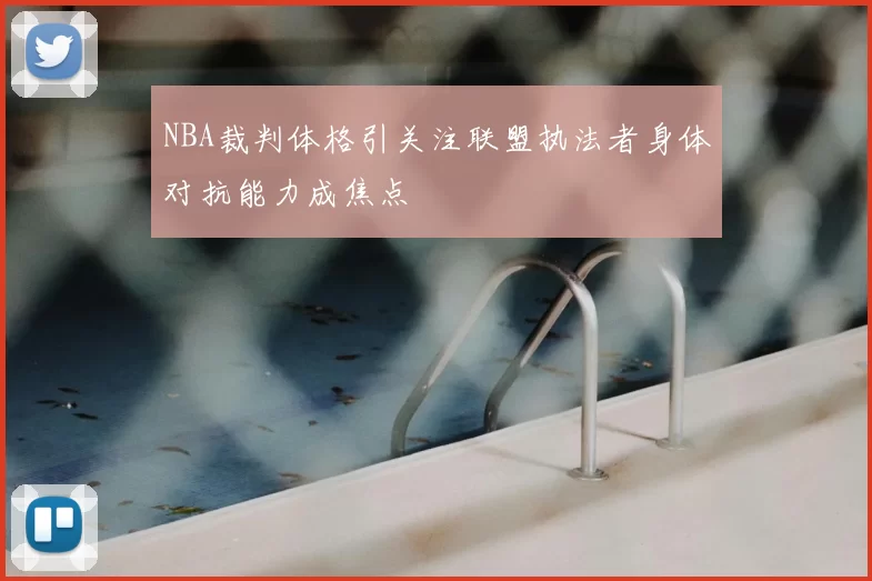 NBA裁判体格引关注联盟执法者身体对抗能力成焦点