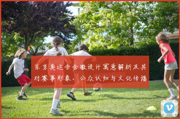 东京奥运会会徽设计寓意解析及其对赛事形象、公众认知与文化传播的影响