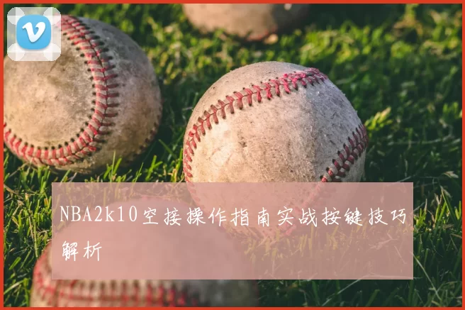 NBA2k10空接操作指南实战按键技巧解析
