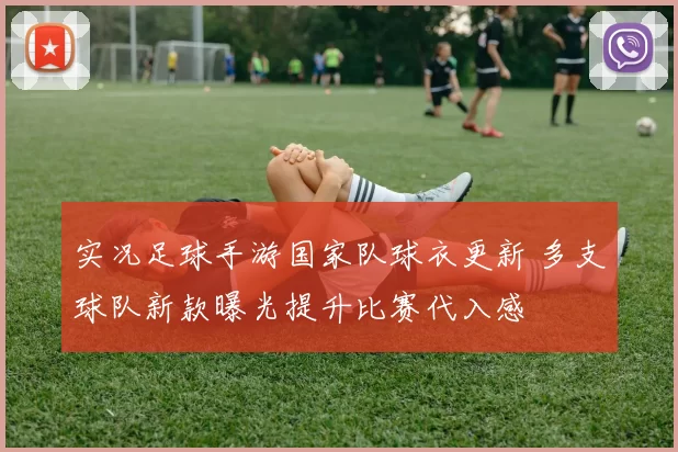实况足球手游国家队球衣更新 多支球队新款曝光提升比赛代入感